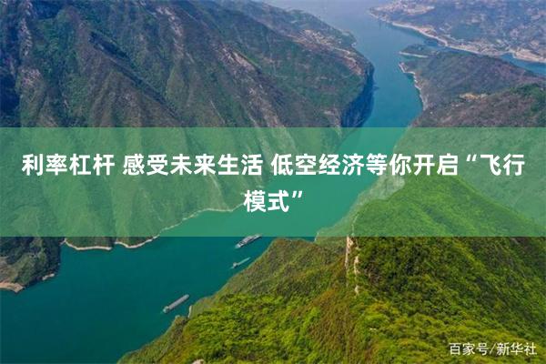 利率杠杆 感受未来生活 低空经济等你开启“飞行模式”