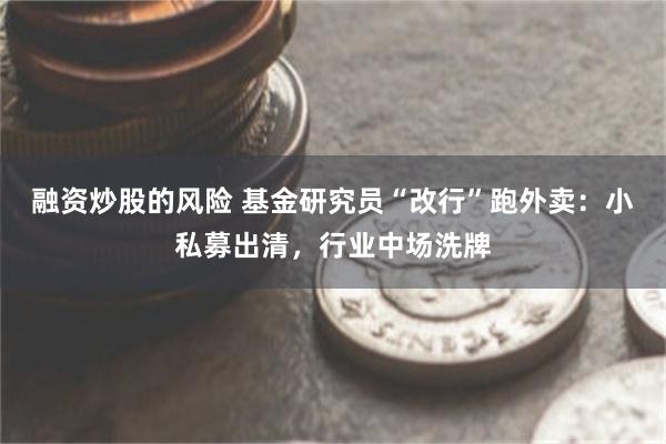 融资炒股的风险 基金研究员“改行”跑外卖：小私募出清，行业中场洗牌