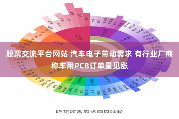 股票交流平台网站 汽车电子带动需求 有行业厂商称车用PCB订单量见涨