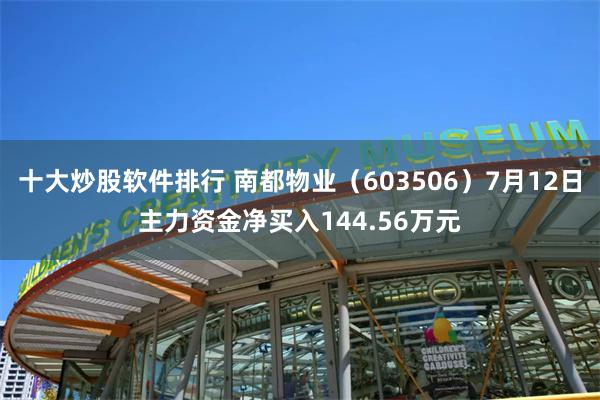 十大炒股软件排行 南都物业（603506）7月12日主力资金净买入144.56万元