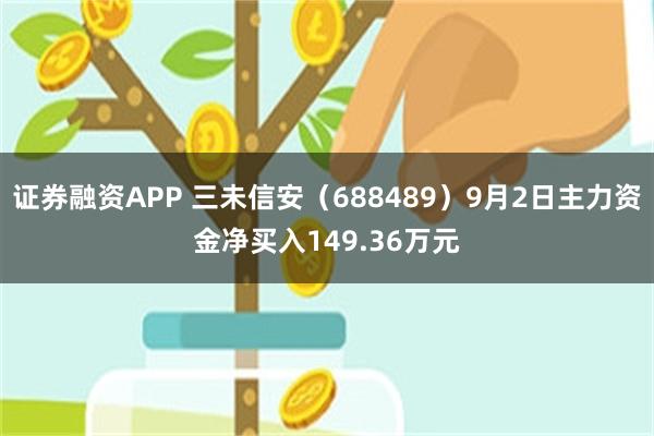 证券融资APP 三未信安（688489）9月2日主力资金净买入149.36万元