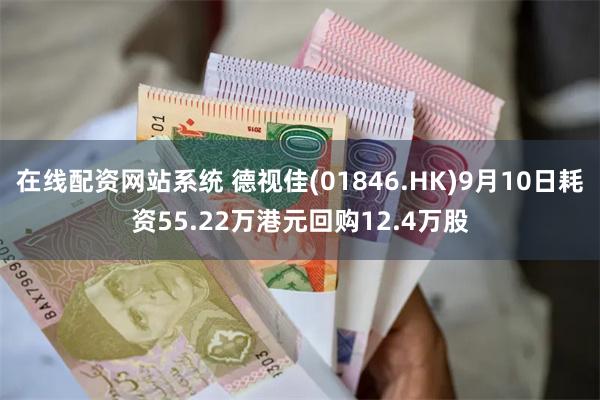 在线配资网站系统 德视佳(01846.HK)9月10日耗资55.22万港元回购12.4万股