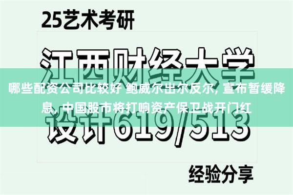 哪些配资公司比较好 鲍威尔出尔反尔, 宣布暂缓降息, 中国股市将打响资产保卫战开门红