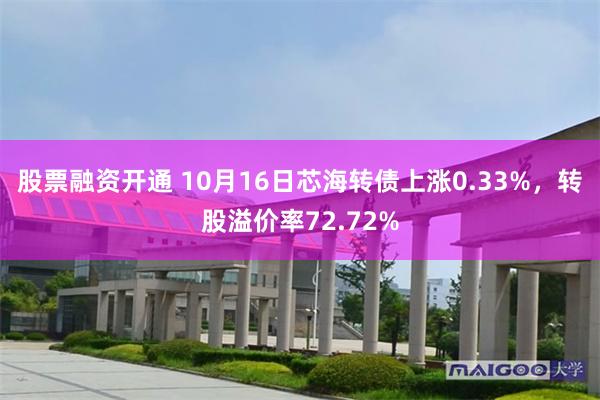 股票融资开通 10月16日芯海转债上涨0.33%，转股溢价率72.72%