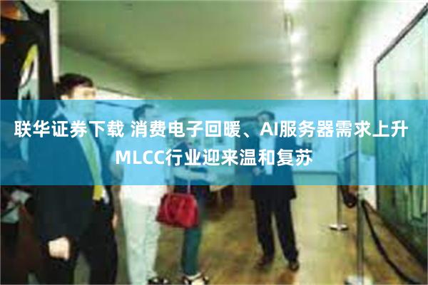 联华证券下载 消费电子回暖、AI服务器需求上升 MLCC行业迎来温和复苏