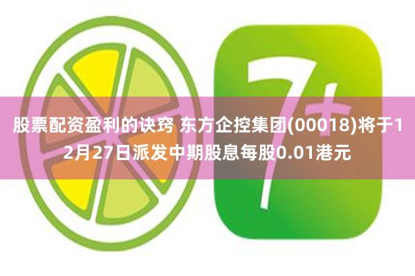 股票配资盈利的诀窍 东方企控集团(00018)将于12月27日派发中期股息每股0.01港元