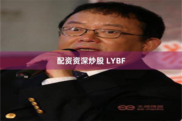 配资资深炒股 LYBF