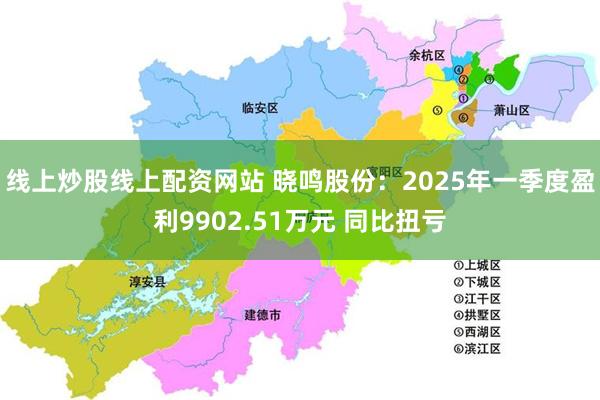 线上炒股线上配资网站 晓鸣股份：2025年一季度盈利9902.51万元 同比扭亏