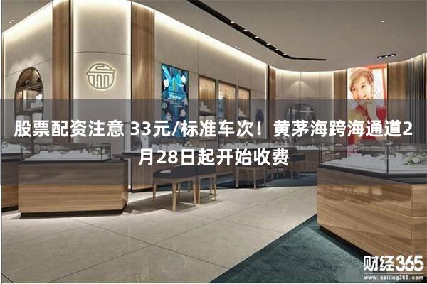 股票配资注意 33元/标准车次！黄茅海跨海通道2月28日起开始收费